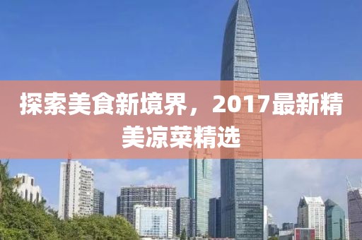 探索美食新境界，2017最新精美凉菜精选