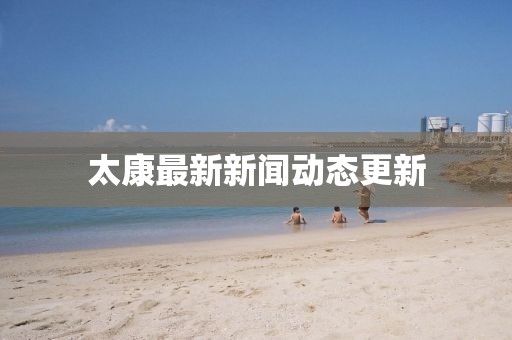 太康最新新闻动态更新