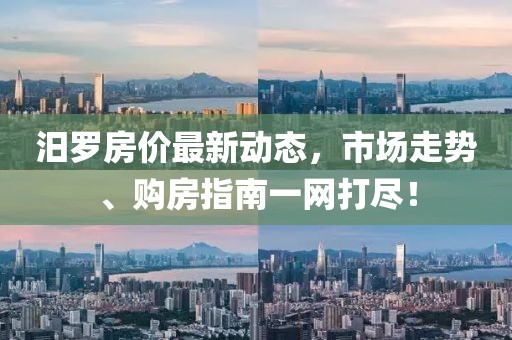 汨罗房价最新动态，市场走势、购房指南一网打尽！