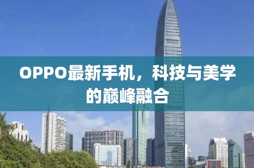 OPPO最新手机，科技与美学的巅峰融合