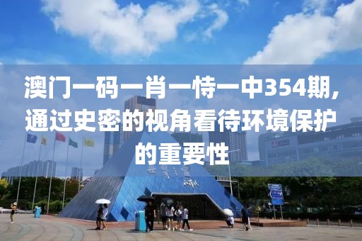 澳门一码一肖一恃一中354期,通过史密的视角看待环境保护的重要性