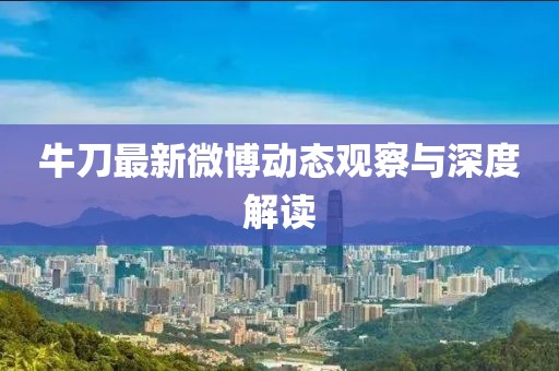 牛刀最新微博动态观察与深度解读