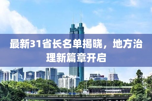 最新31省长名单揭晓，地方治理新篇章开启