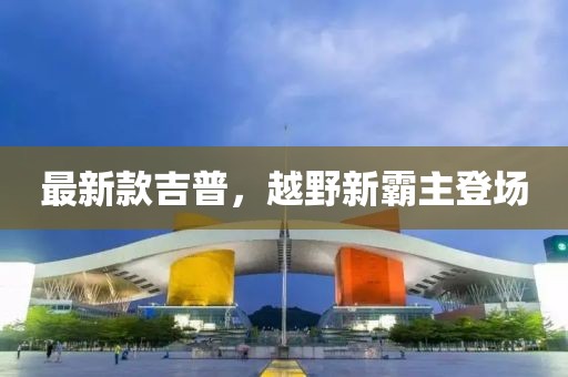 最新款吉普，越野新霸主登场
