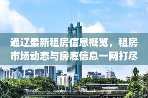 通辽最新租房信息概览，租房市场动态与房源信息一网打尽