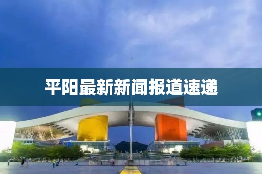 平阳最新新闻报道速递