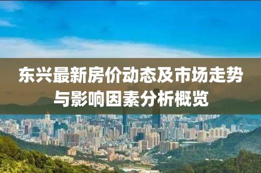 东兴最新房价动态及市场走势与影响因素分析概览