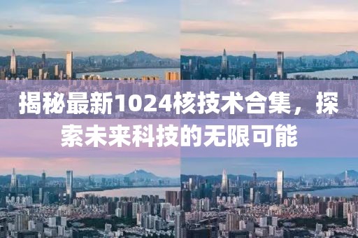 揭秘最新1024核技术合集，探索未来科技的无限可能