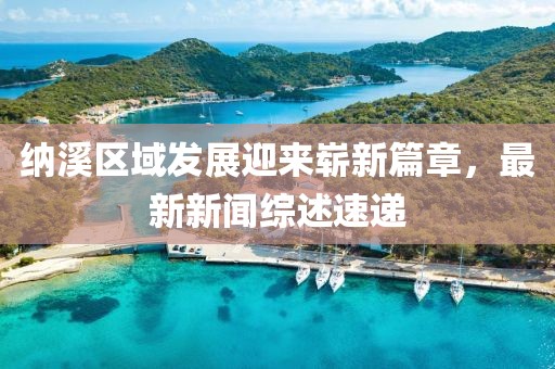 纳溪区域发展迎来崭新篇章，最新新闻综述速递