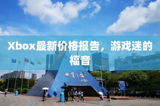 Xbox最新价格报告，游戏迷的福音