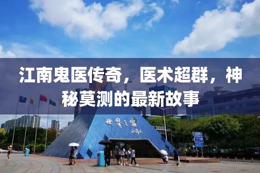 江南鬼医传奇，医术超群，神秘莫测的最新故事