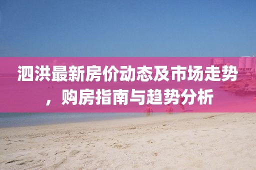 泗洪最新房价动态及市场走势，购房指南与趋势分析