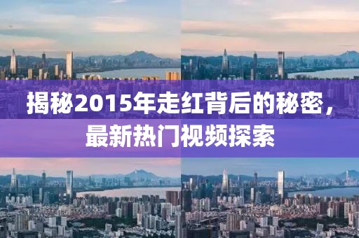 揭秘2015年走红背后的秘密，最新热门视频探索