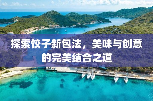 探索饺子新包法，美味与创意的完美结合之道