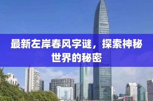 最新左岸春风字谜，探索神秘世界的秘密