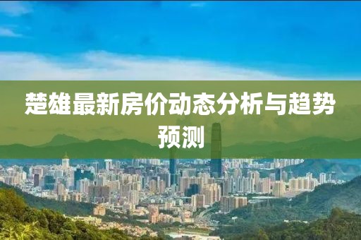 楚雄最新房价动态分析与趋势预测