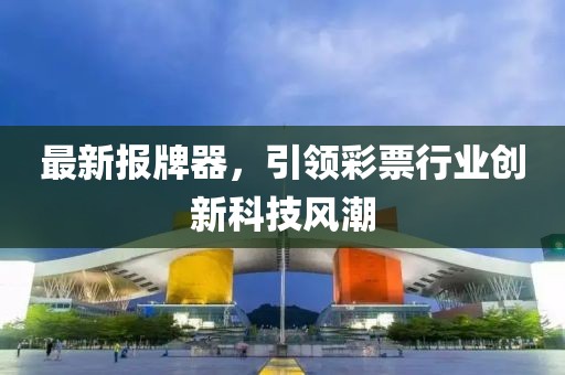 最新报牌器，引领彩票行业创新科技风潮