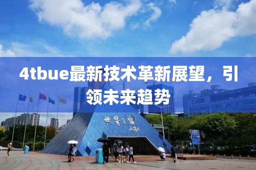 4tbue最新技术革新展望，引领未来趋势