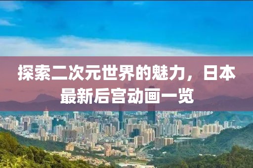 探索二次元世界的魅力，日本最新后宫动画一览
