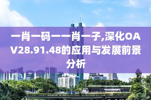 一肖一码一一肖一子,深化OAV28.91.48的应用与发展前景分析