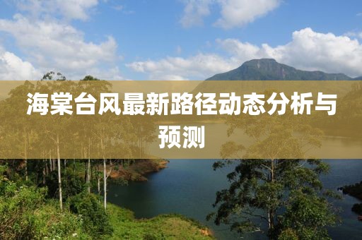 海棠台风最新路径动态分析与预测