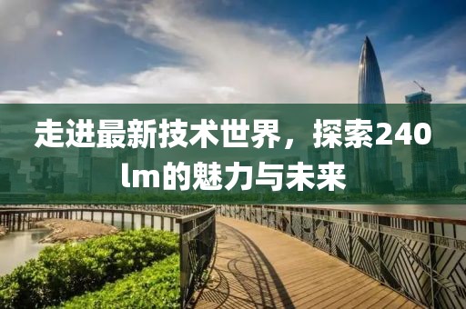 走进最新技术世界，探索240lm的魅力与未来
