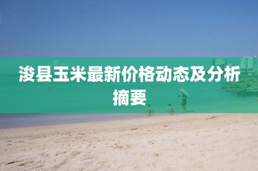 浚县玉米最新价格动态及分析摘要