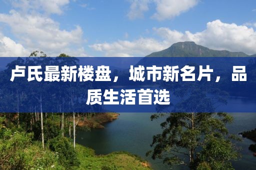 卢氏最新楼盘，城市新名片，品质生活首选