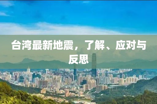 台湾最新地震，了解、应对与反思