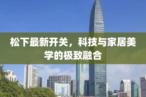 松下最新开关，科技与家居美学的极致融合
