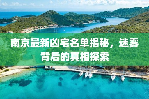南京最新凶宅名单揭秘，迷雾背后的真相探索