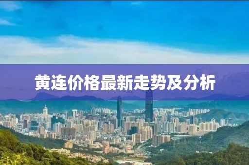 黄连价格最新走势及分析