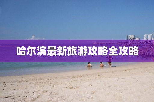 哈尔滨最新旅游攻略全攻略