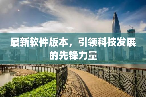 最新软件版本，引领科技发展的先锋力量