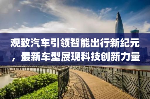 观致汽车引领智能出行新纪元，最新车型展现科技创新力量