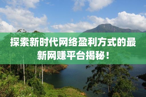 探索新时代网络盈利方式的最新网赚平台揭秘！