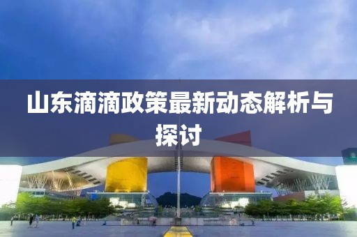 山东滴滴政策最新动态解析与探讨