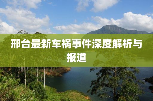 邢台最新车祸事件深度解析与报道