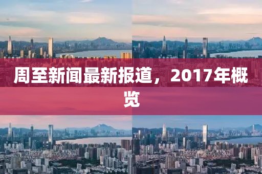 周至新闻最新报道，2017年概览