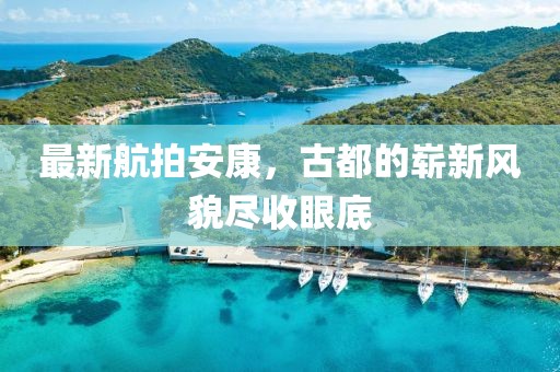 最新航拍安康，古都的崭新风貌尽收眼底