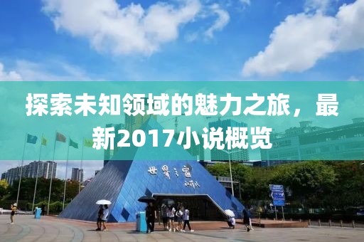 探索未知领域的魅力之旅，最新2017小说概览