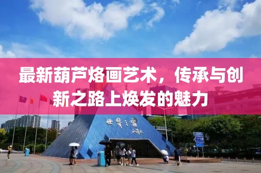 最新葫芦烙画艺术，传承与创新之路上焕发的魅力
