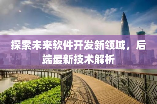 探索未来软件开发新领域，后端最新技术解析