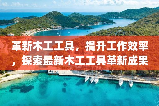 革新木工工具，提升工作效率，探索最新木工工具革新成果