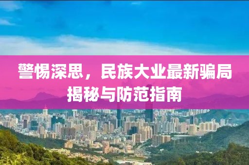 警惕深思，民族大业最新骗局揭秘与防范指南