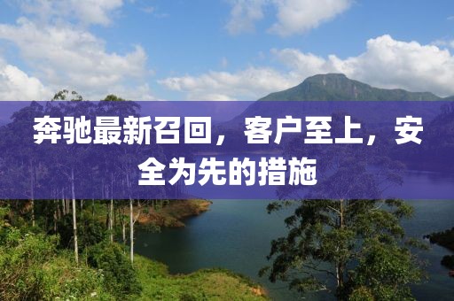 奔驰最新召回，客户至上，安全为先的措施