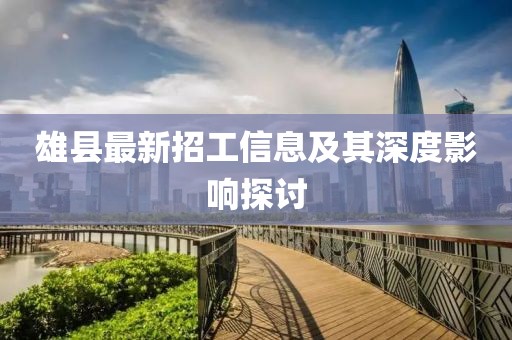 雄县最新招工信息及其深度影响探讨