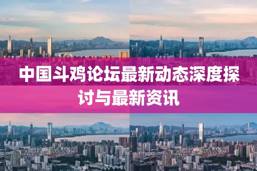 中国斗鸡论坛最新动态深度探讨与最新资讯
