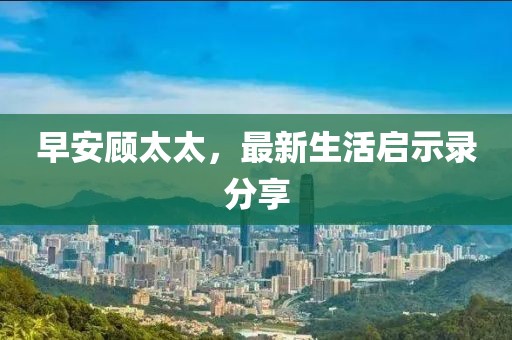 早安顾太太，最新生活启示录分享