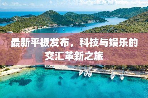 最新平板发布，科技与娱乐的交汇革新之旅